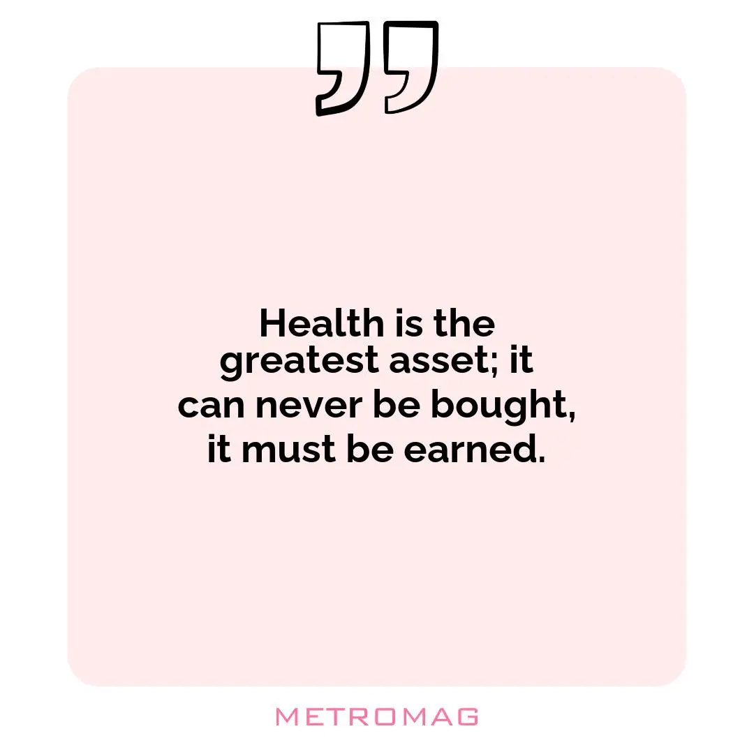 Health is the greatest asset; it can never be bought, it must be earned.