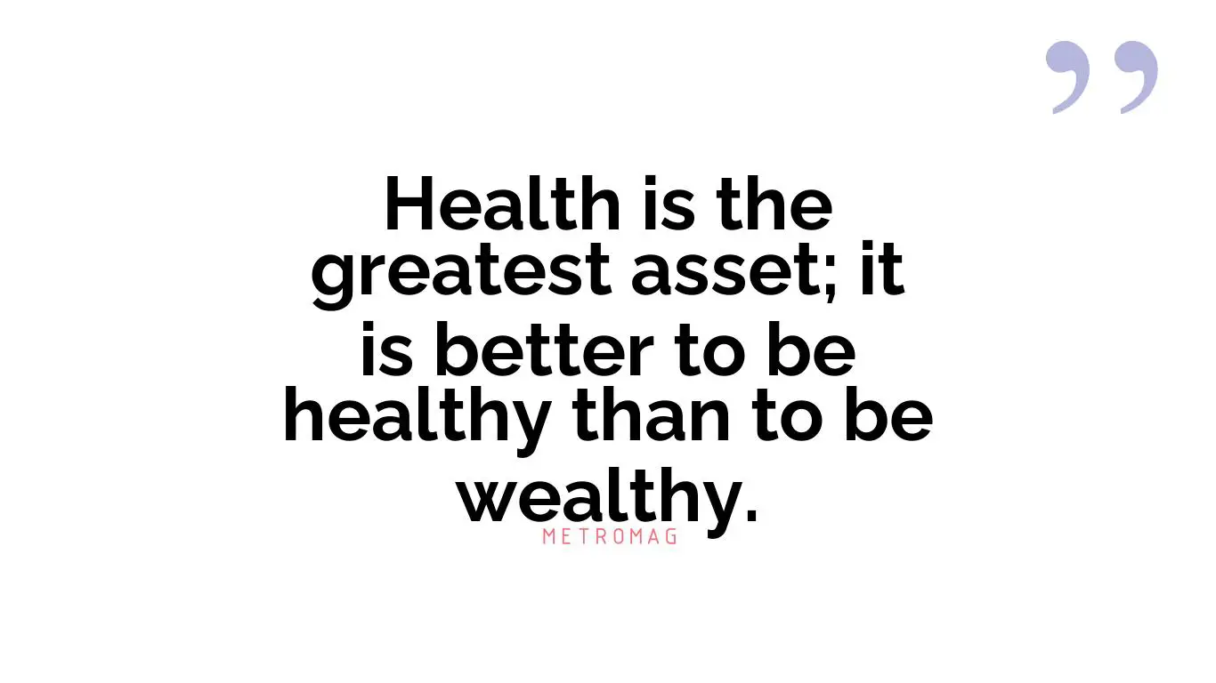 Health is the greatest asset; it is better to be healthy than to be wealthy.