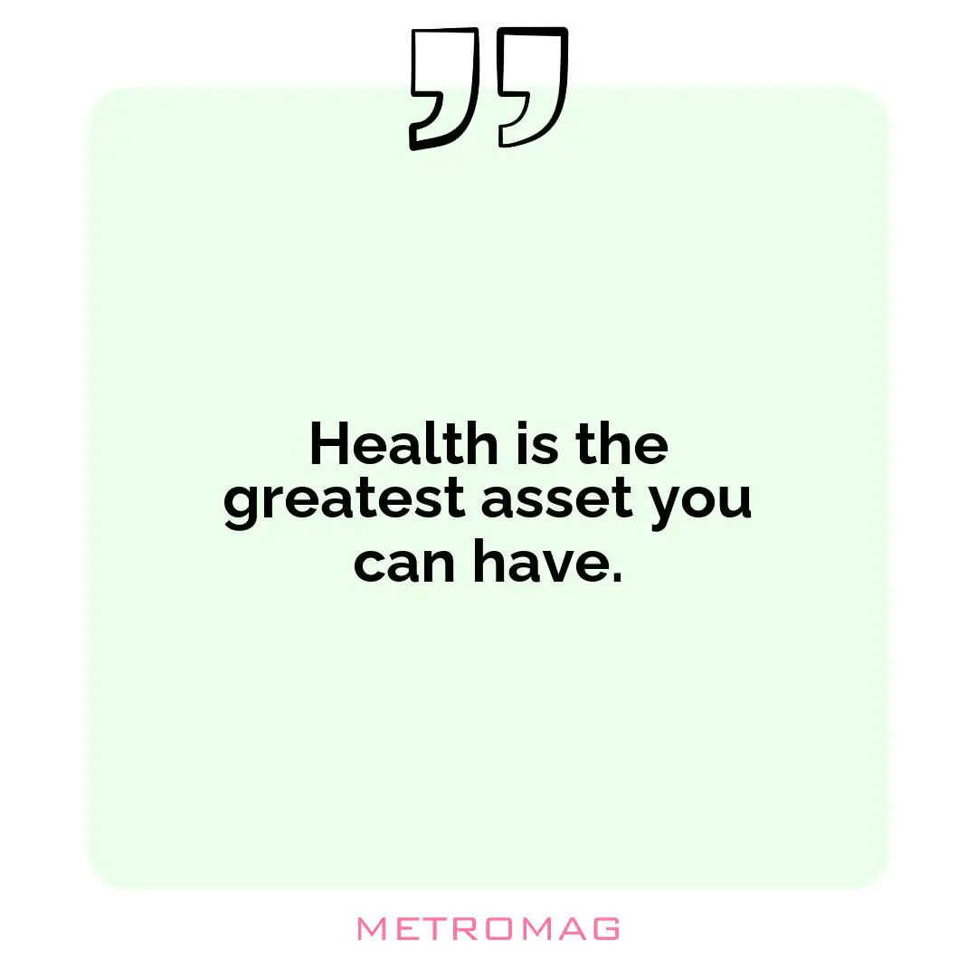 Health is the greatest asset you can have.