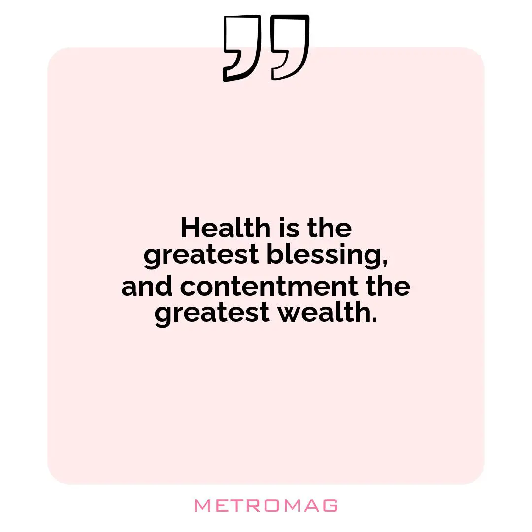 Health is the greatest blessing, and contentment the greatest wealth.
