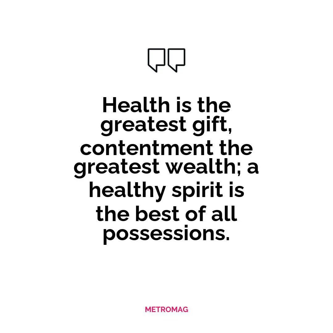Health is the greatest gift, contentment the greatest wealth; a healthy spirit is the best of all possessions.