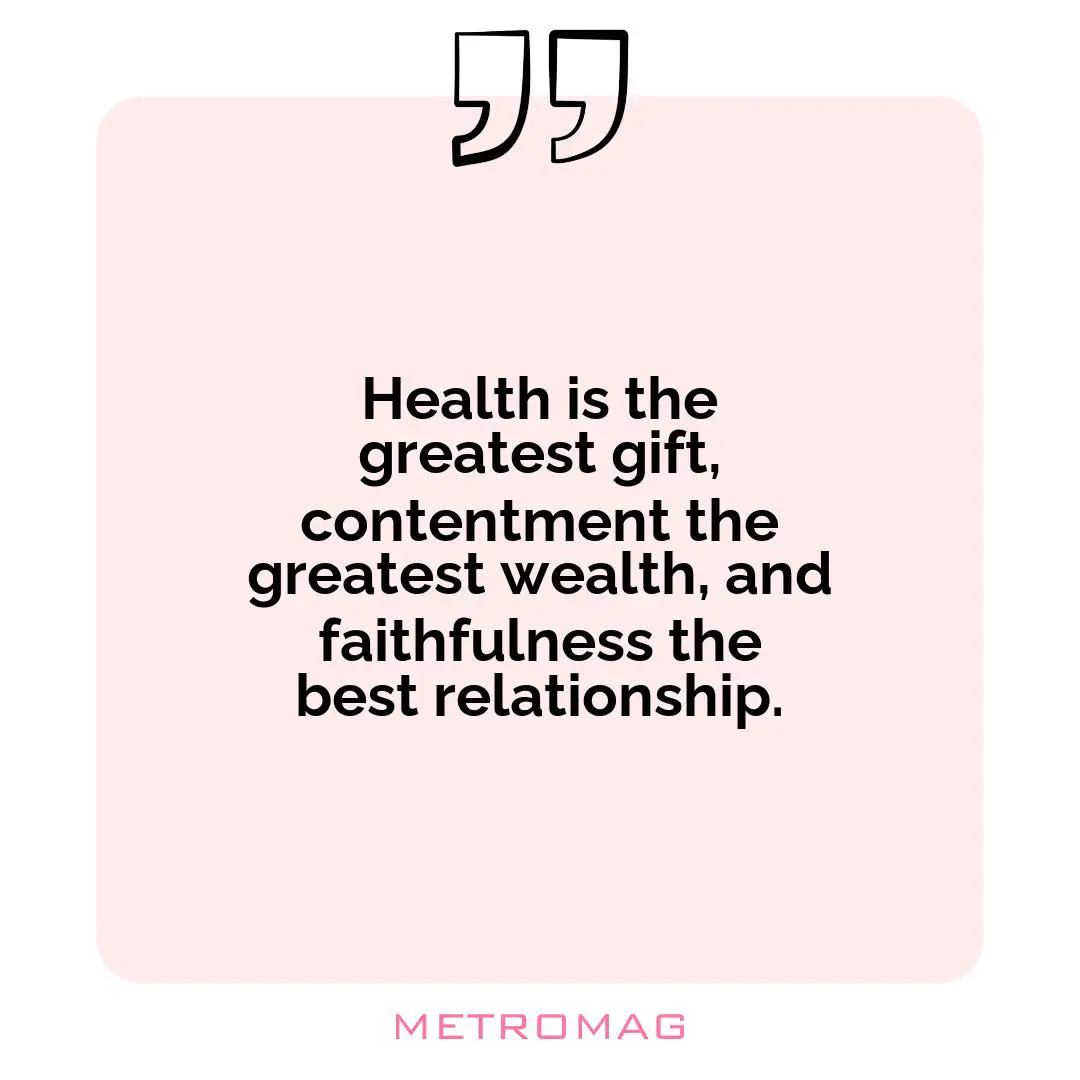 Health is the greatest gift, contentment the greatest wealth, and faithfulness the best relationship.