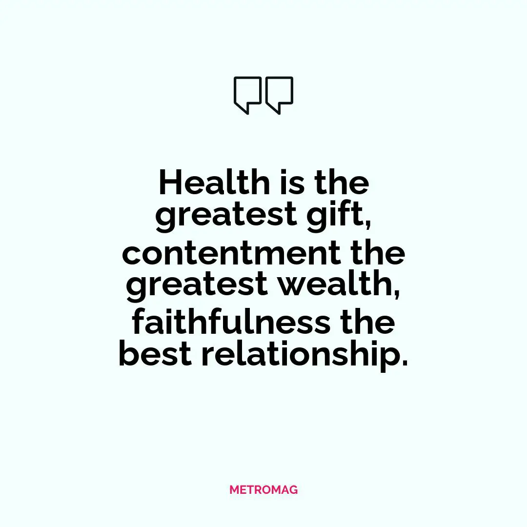 Health is the greatest gift, contentment the greatest wealth, faithfulness the best relationship.