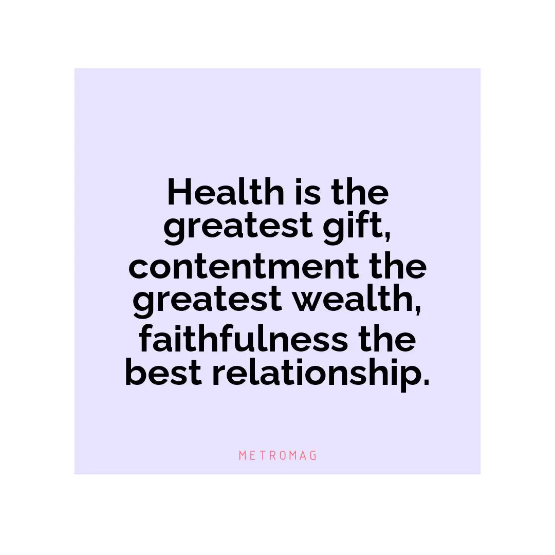 Health is the greatest gift, contentment the greatest wealth, faithfulness the best relationship.