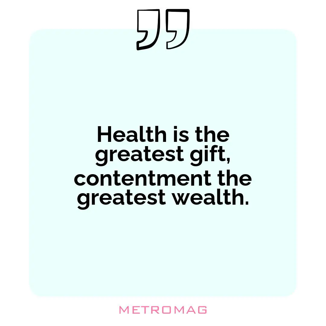 Health is the greatest gift, contentment the greatest wealth.
