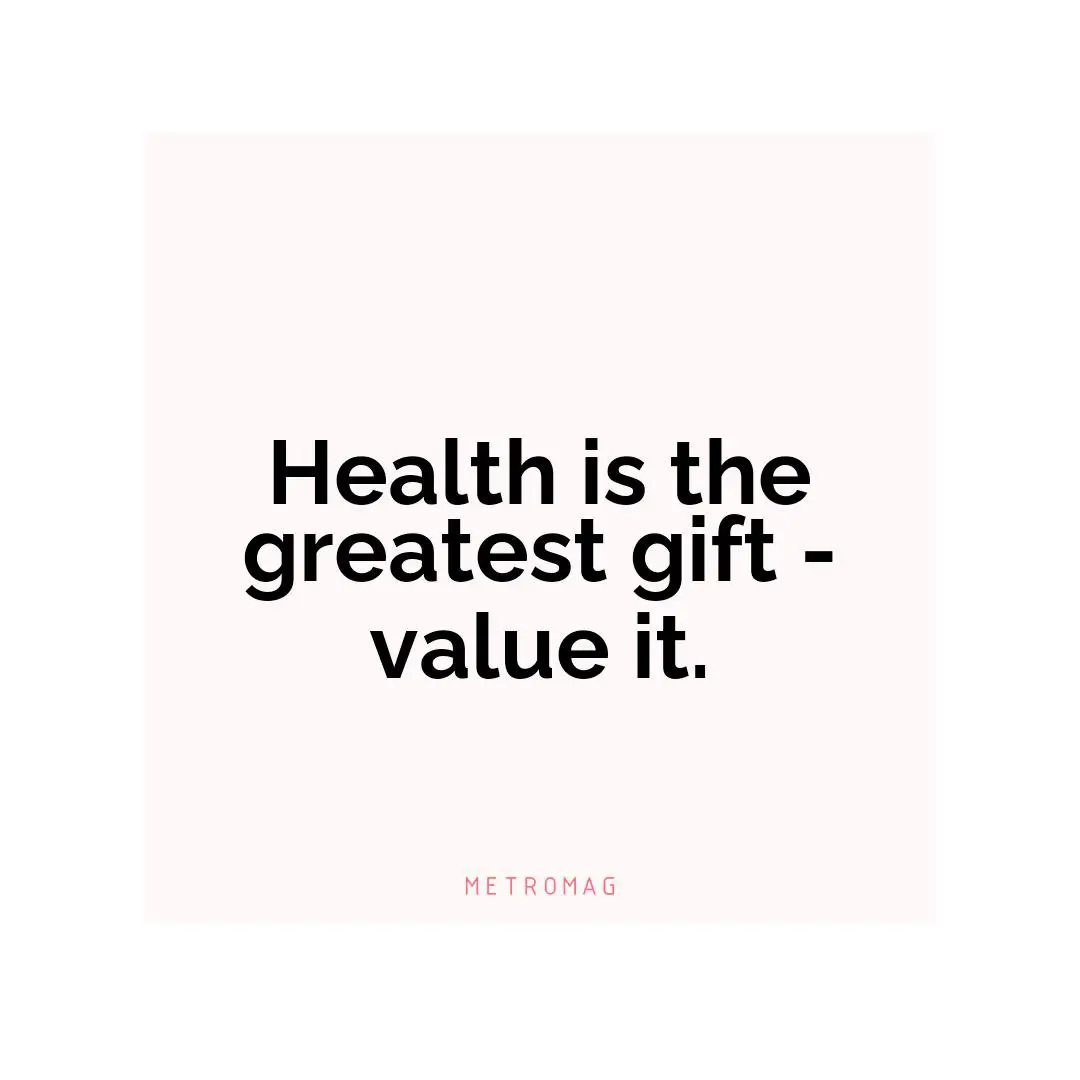 Health is the greatest gift - value it.