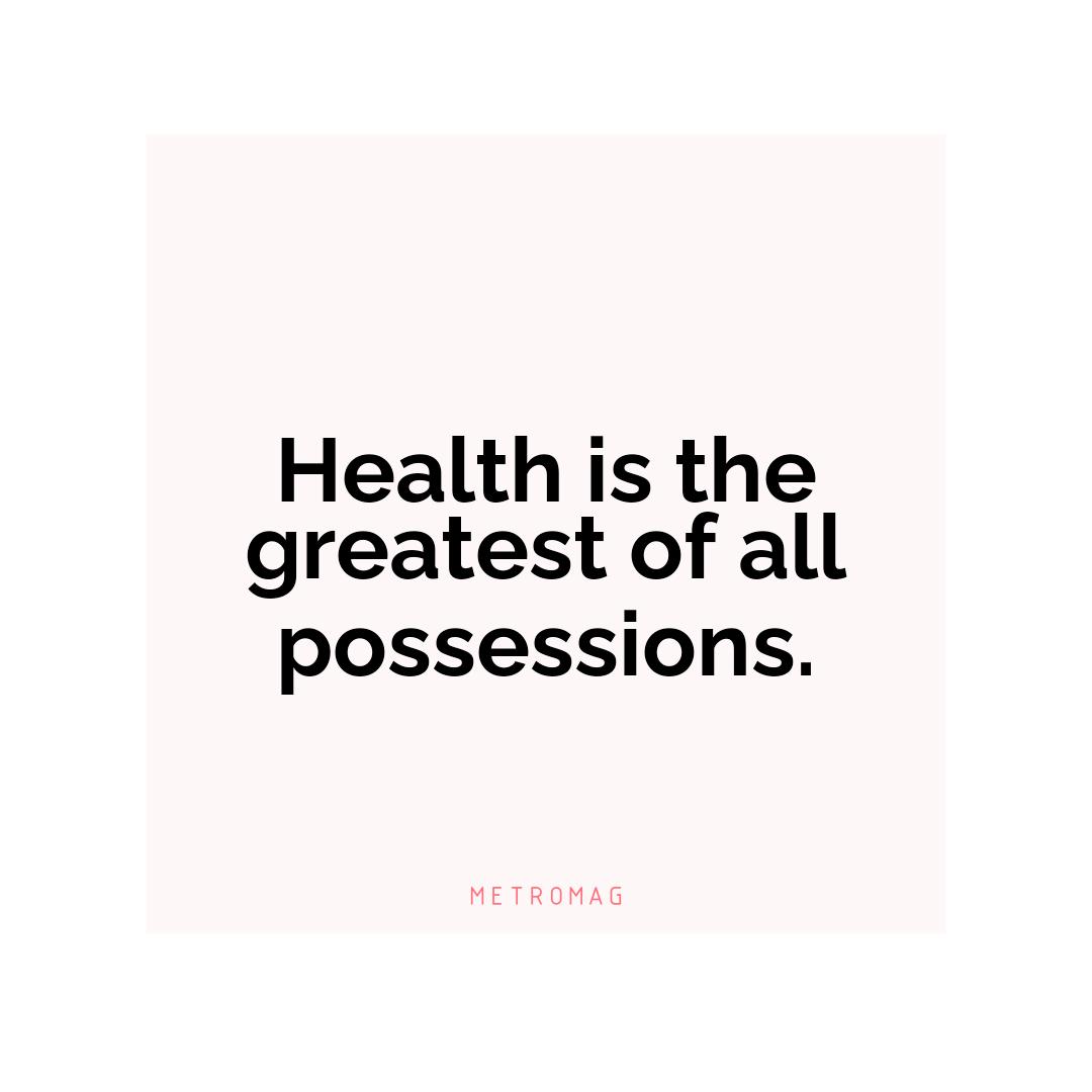 Health is the greatest of all possessions.