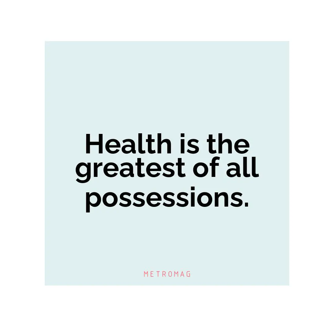 Health is the greatest of all possessions.