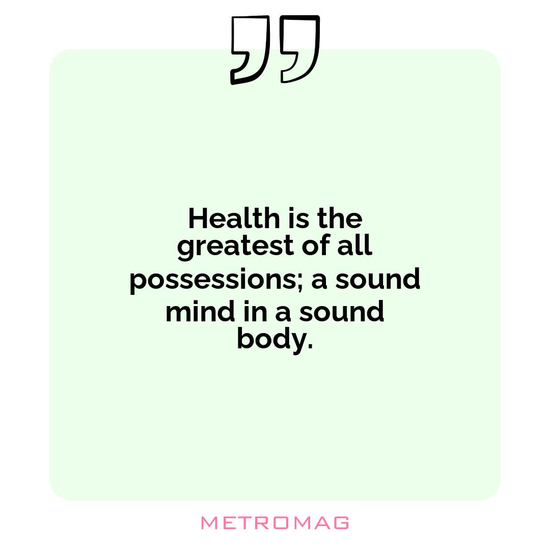 Health is the greatest of all possessions; a sound mind in a sound body.
