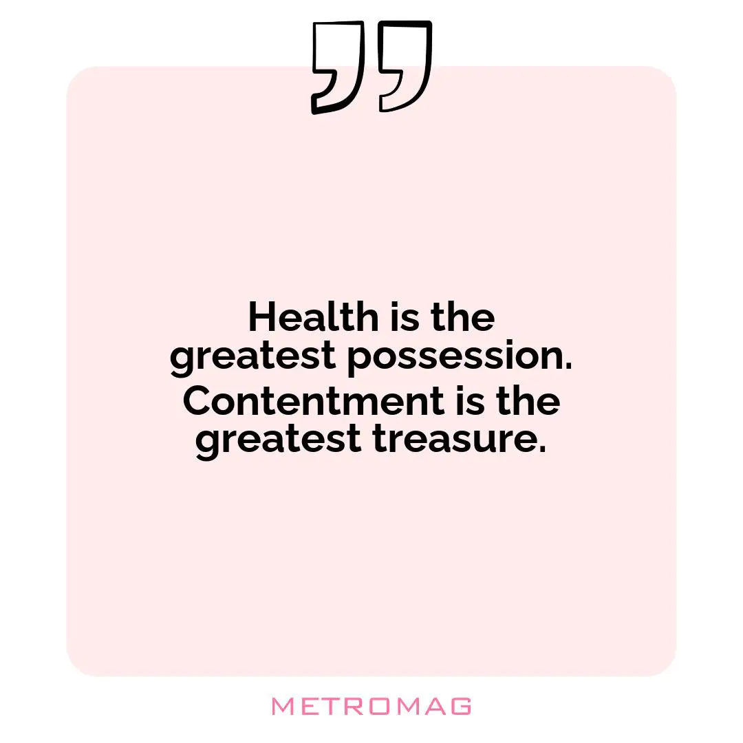 Health is the greatest possession. Contentment is the greatest treasure.
