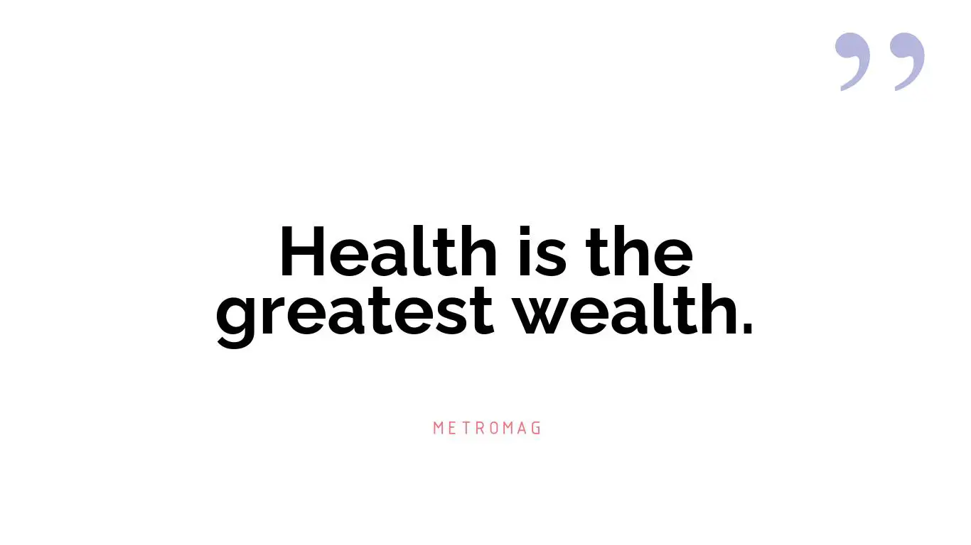Health is the greatest wealth.
