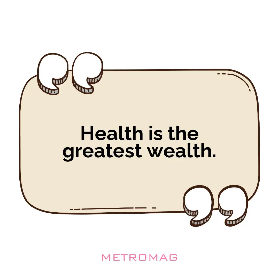 Health is the greatest wealth.