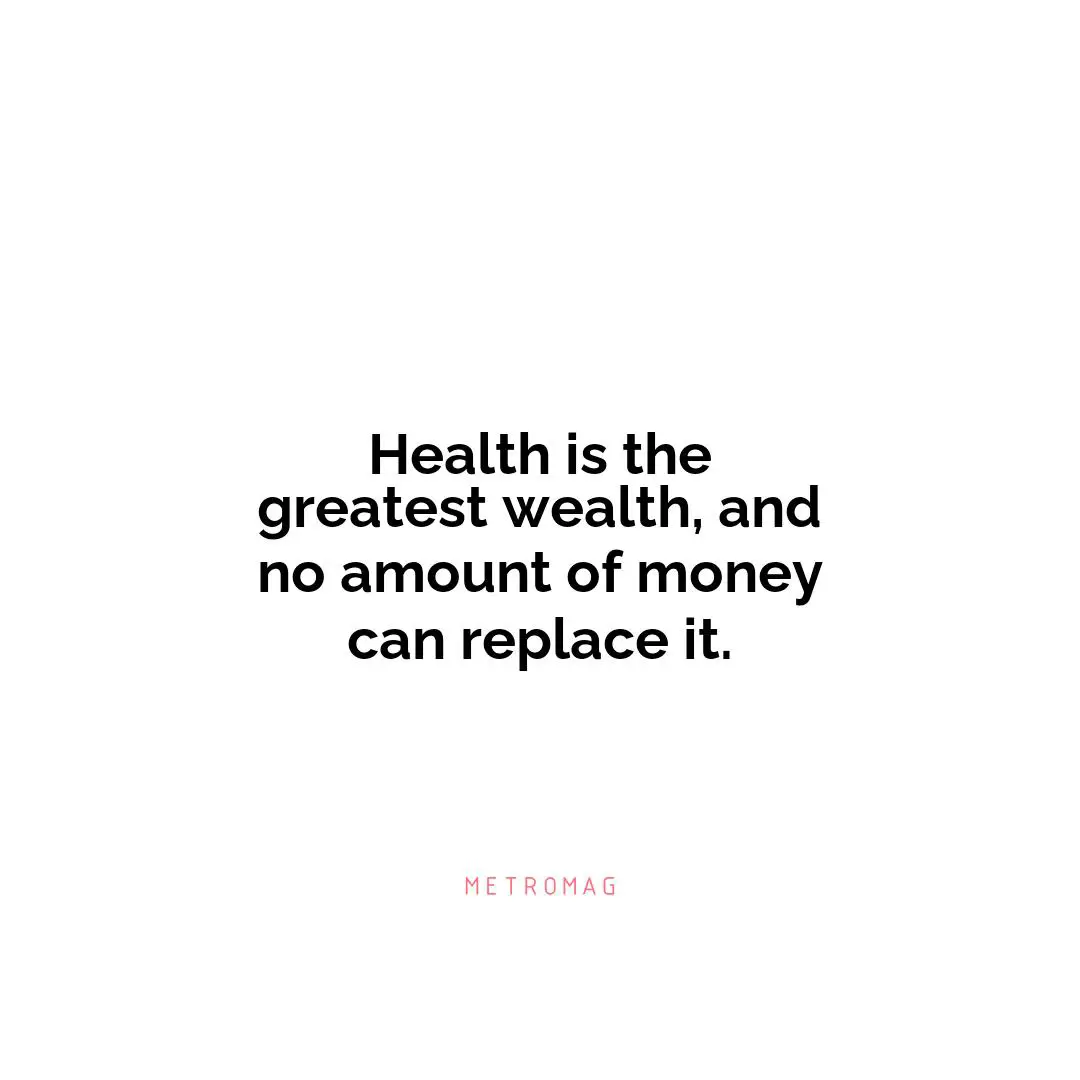 Health is the greatest wealth, and no amount of money can replace it.