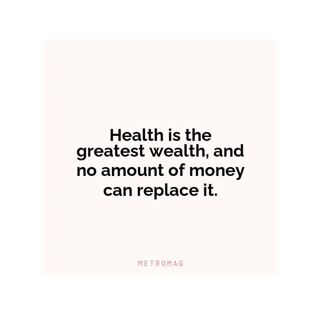 Health is the greatest wealth, and no amount of money can replace it.