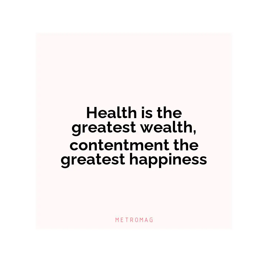Health is the greatest wealth, contentment the greatest happiness