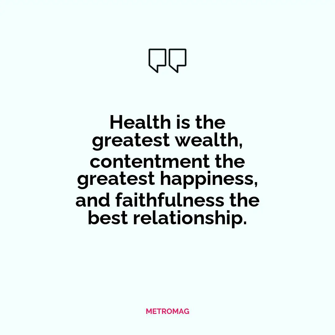 Health is the greatest wealth, contentment the greatest happiness, and faithfulness the best relationship.