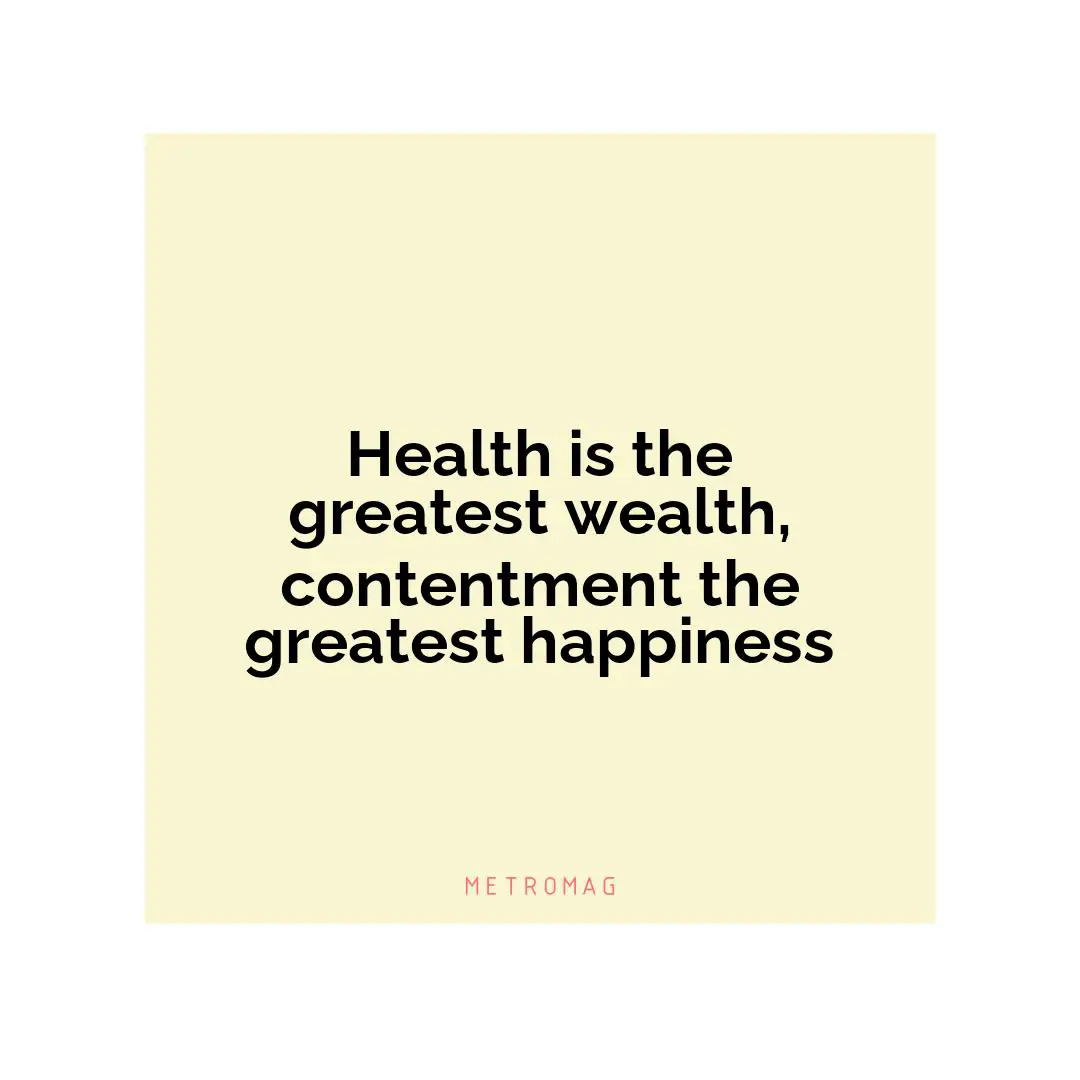 Health is the greatest wealth, contentment the greatest happiness