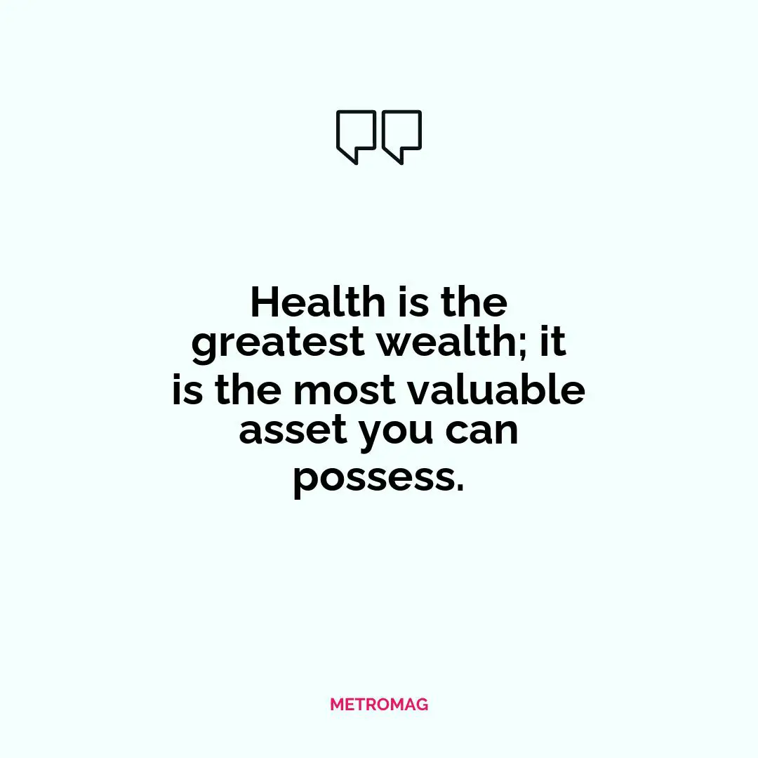 Health is the greatest wealth; it is the most valuable asset you can possess.