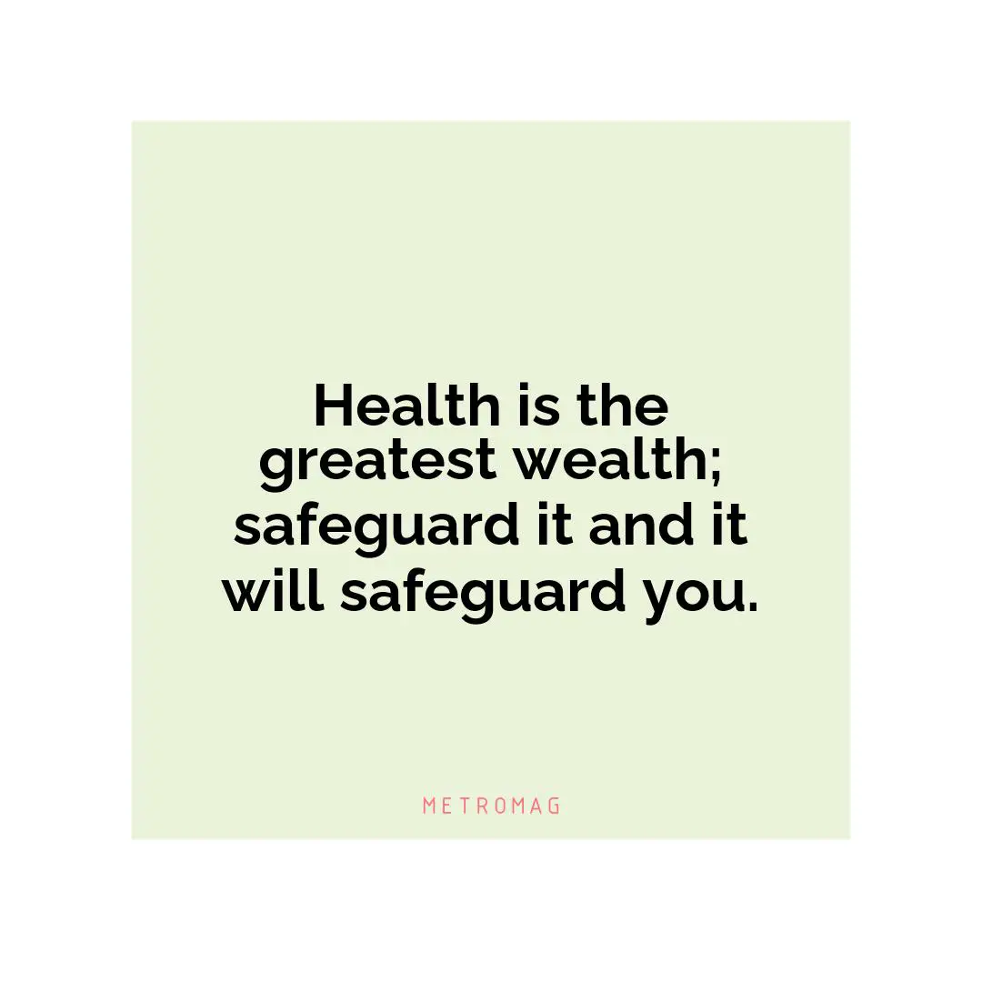 Health is the greatest wealth; safeguard it and it will safeguard you.