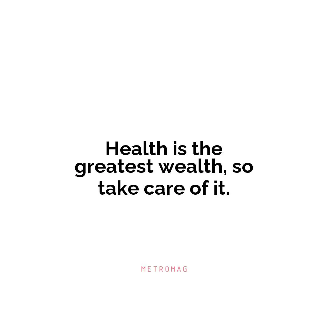 Health is the greatest wealth, so take care of it.