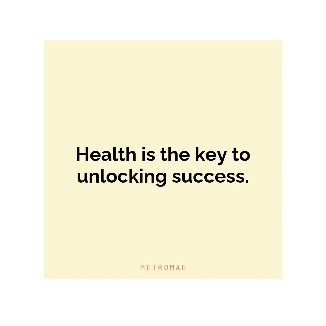 Health is the key to unlocking success.
