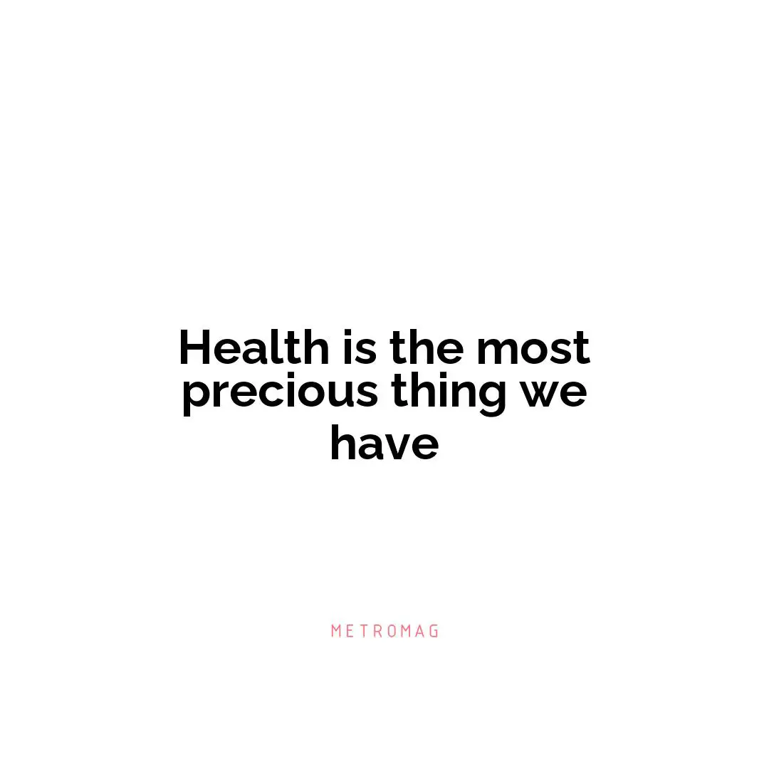 Health is the most precious thing we have