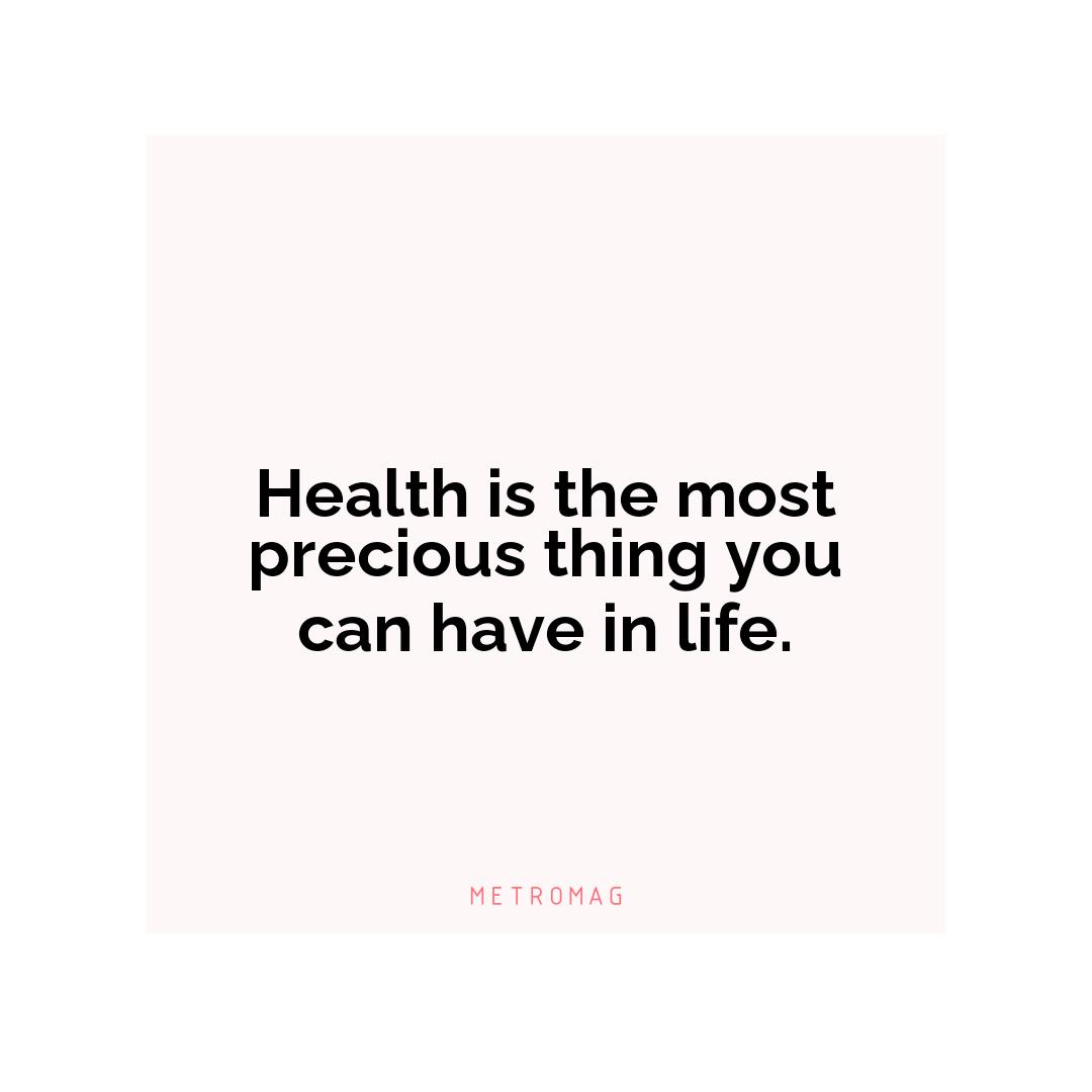 Health is the most precious thing you can have in life.