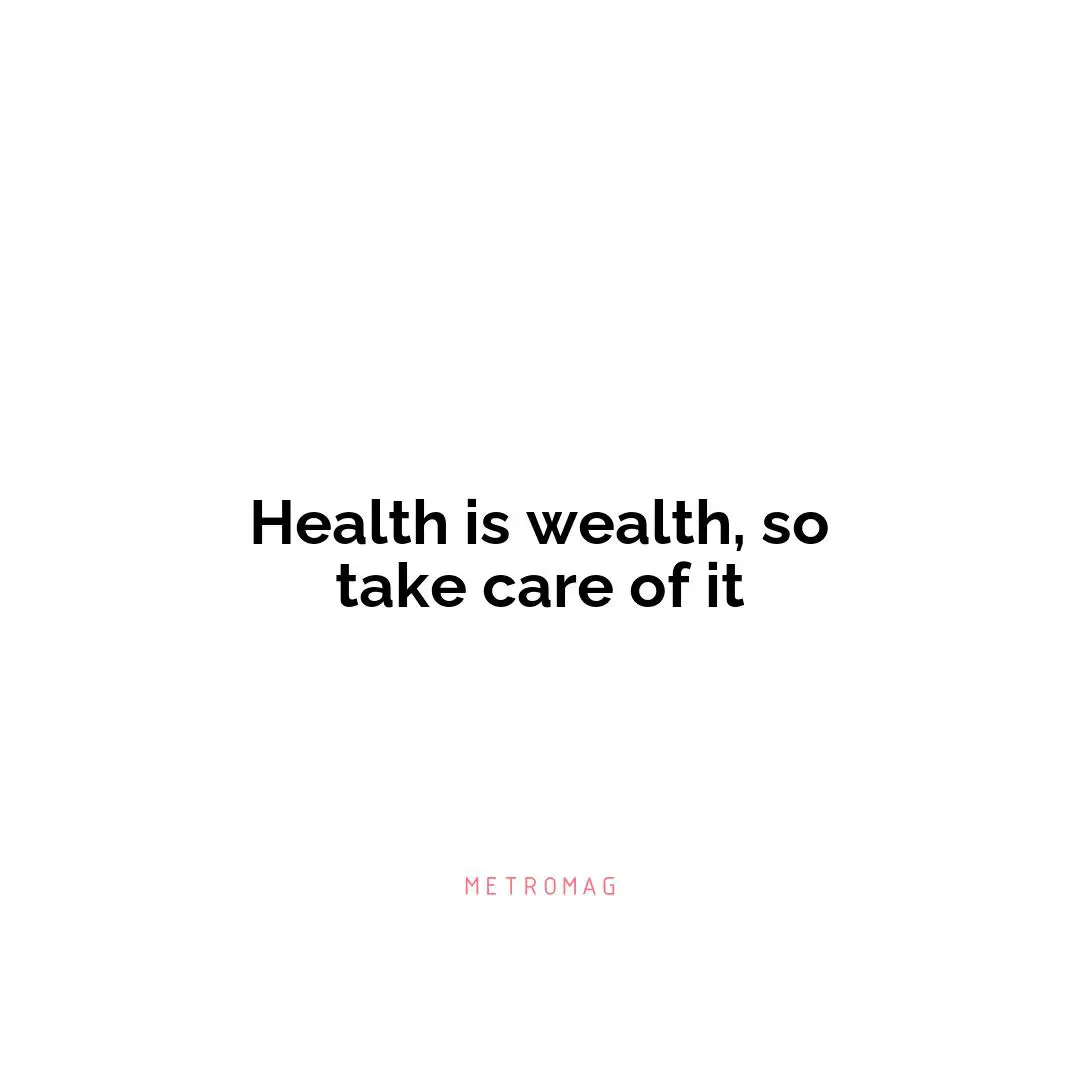 Health is wealth, so take care of it