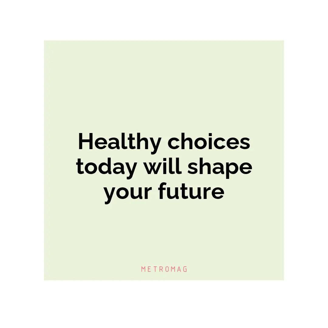 Healthy choices today will shape your future