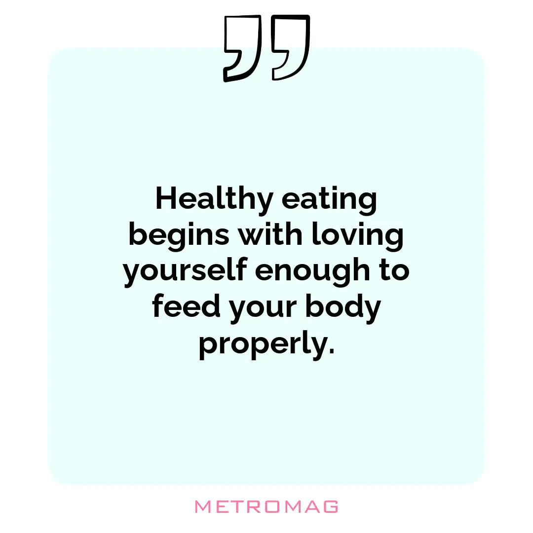 Healthy eating begins with loving yourself enough to feed your body properly.