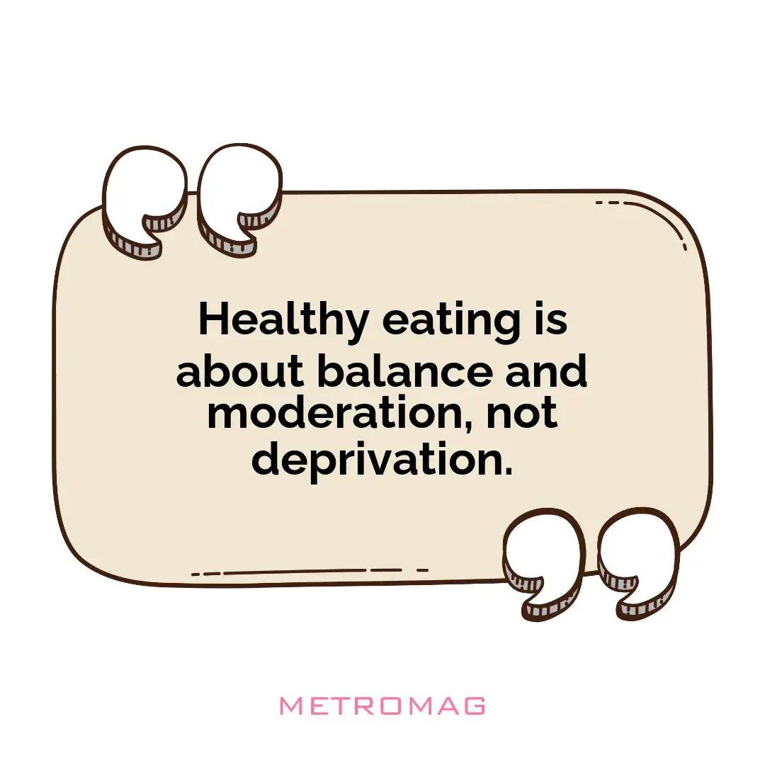 Healthy eating is about balance and moderation, not deprivation.