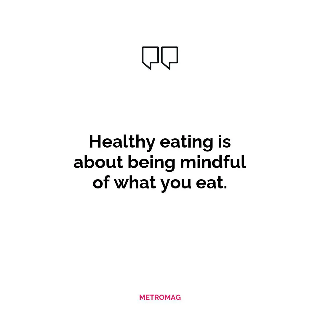 Healthy eating is about being mindful of what you eat.