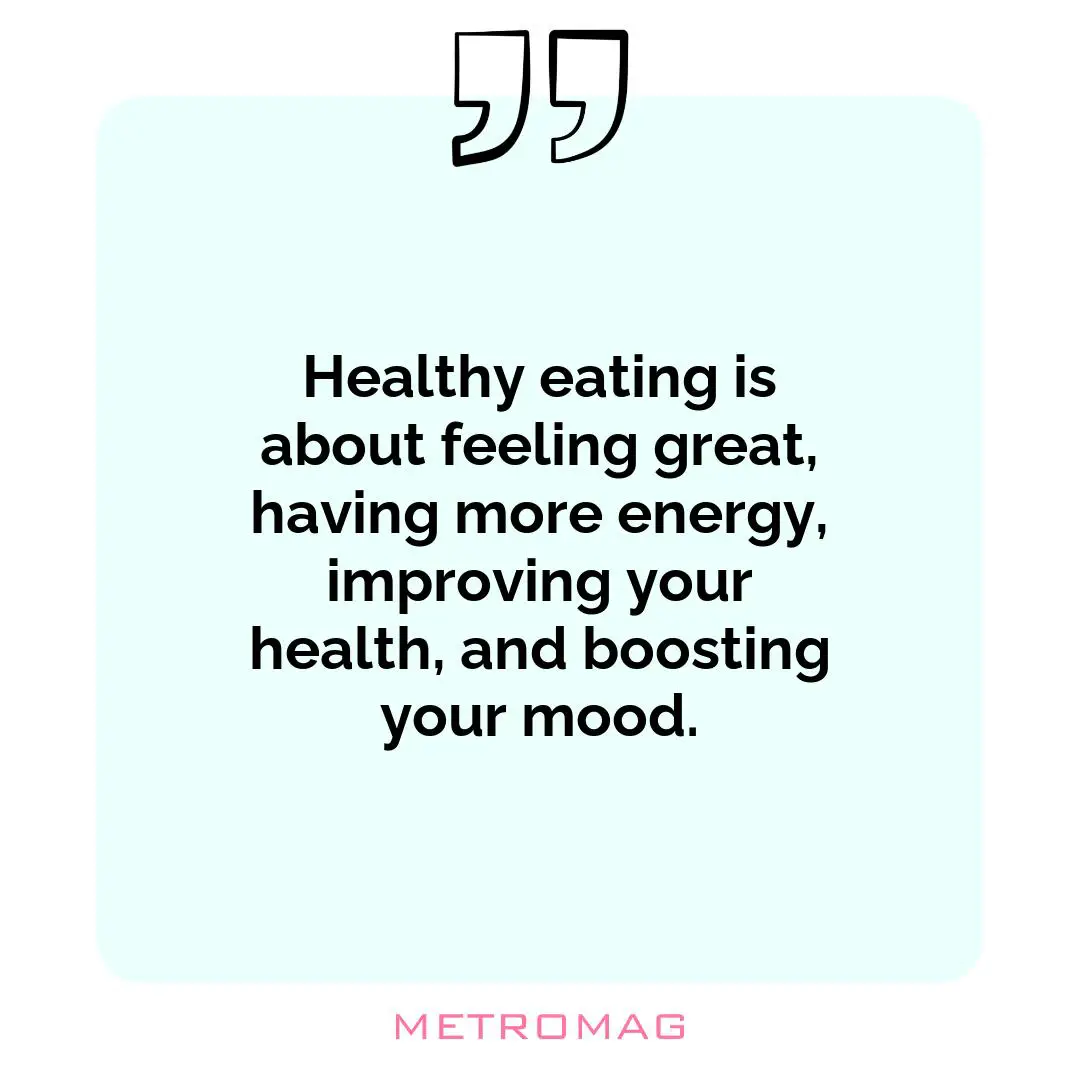 Healthy eating is about feeling great, having more energy, improving your health, and boosting your mood.