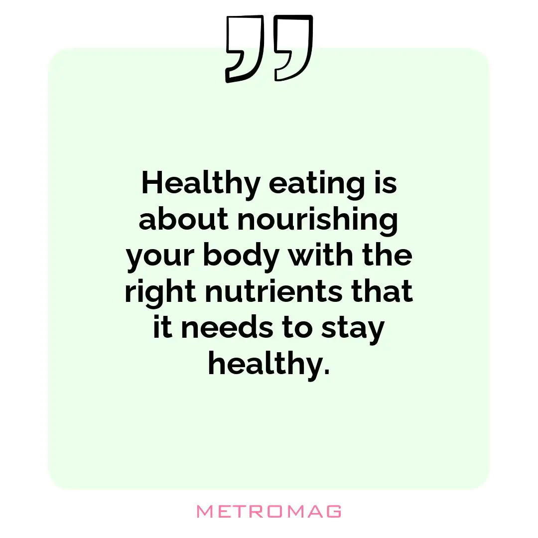 Healthy eating is about nourishing your body with the right nutrients that it needs to stay healthy.