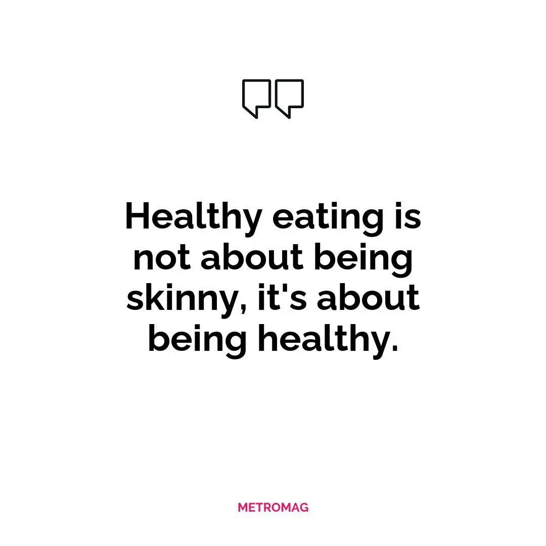 Healthy eating is not about being skinny, it's about being healthy.