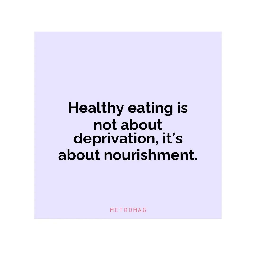 Healthy eating is not about deprivation, it’s about nourishment.