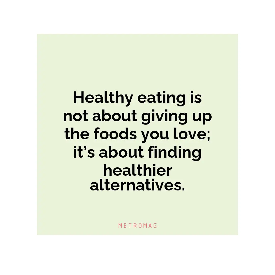 Healthy eating is not about giving up the foods you love; it’s about finding healthier alternatives.