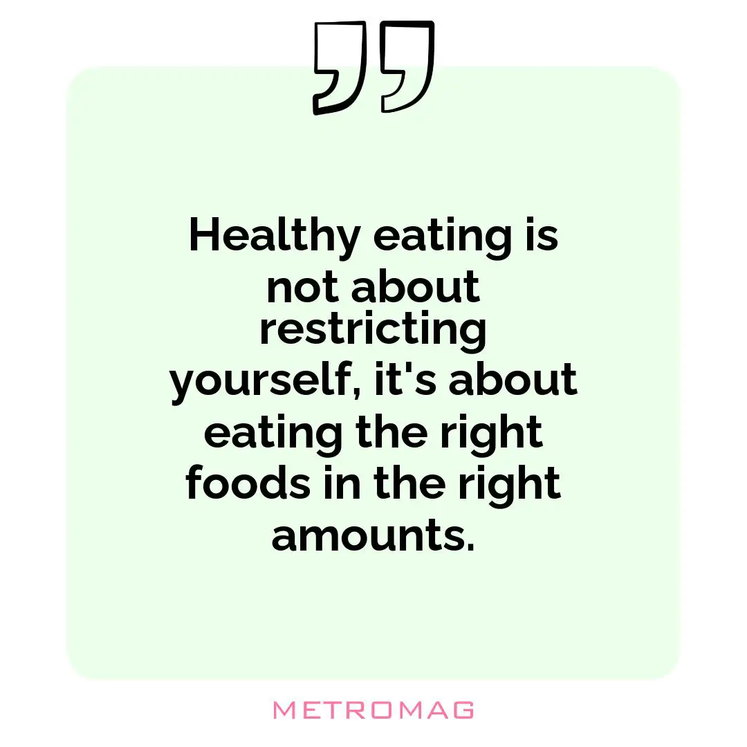 Healthy eating is not about restricting yourself, it's about eating the right foods in the right amounts.