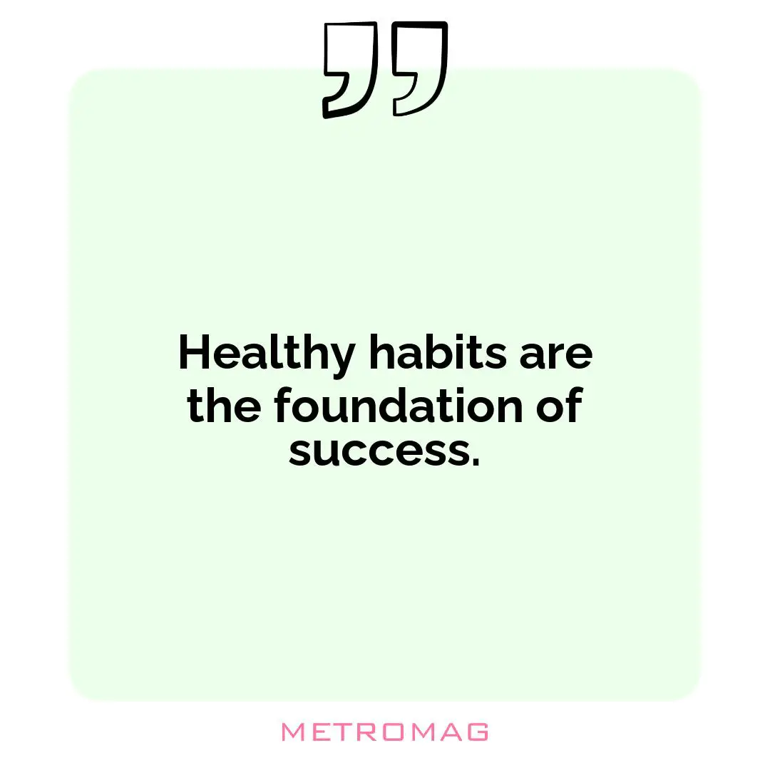 Healthy habits are the foundation of success.
