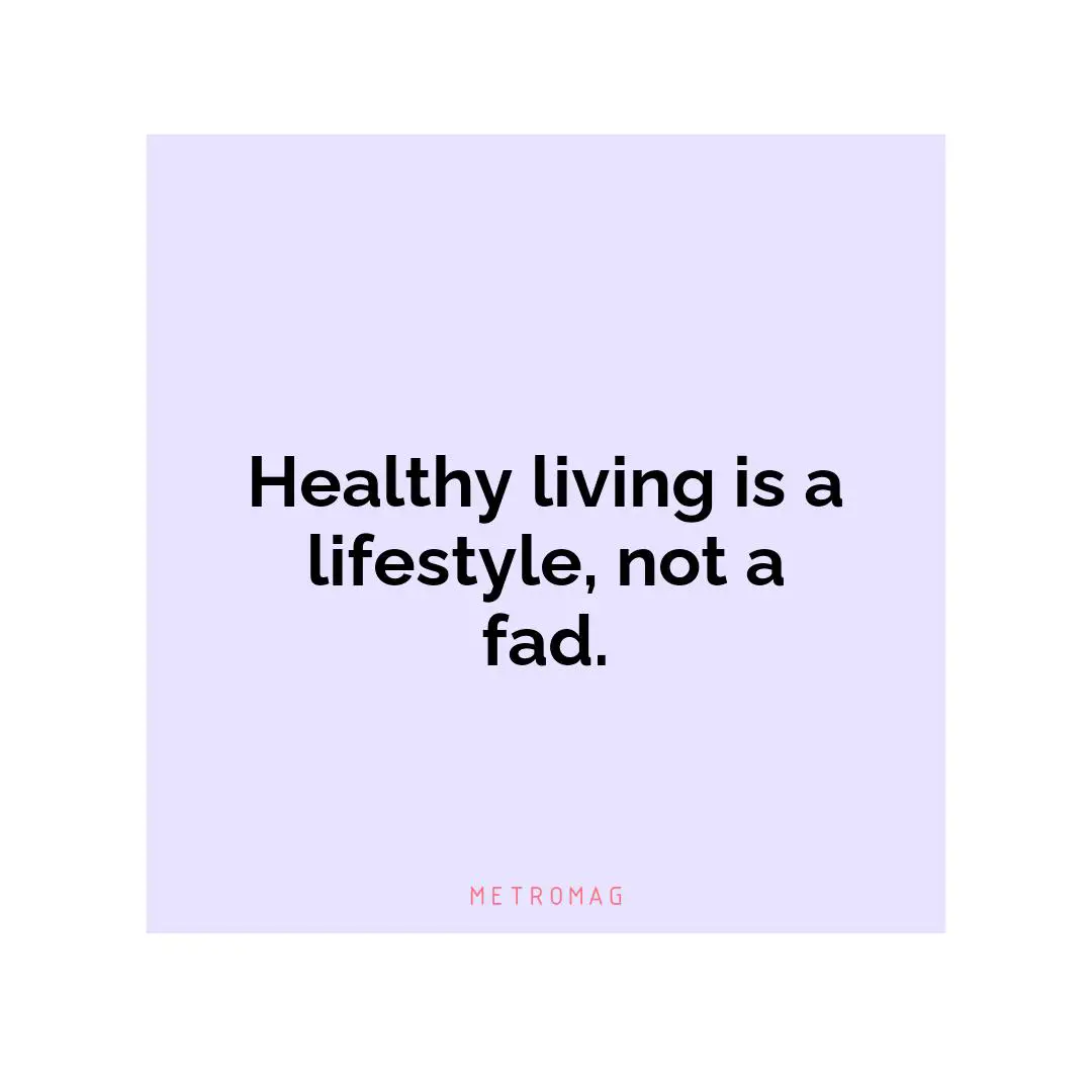 Healthy living is a lifestyle, not a fad.