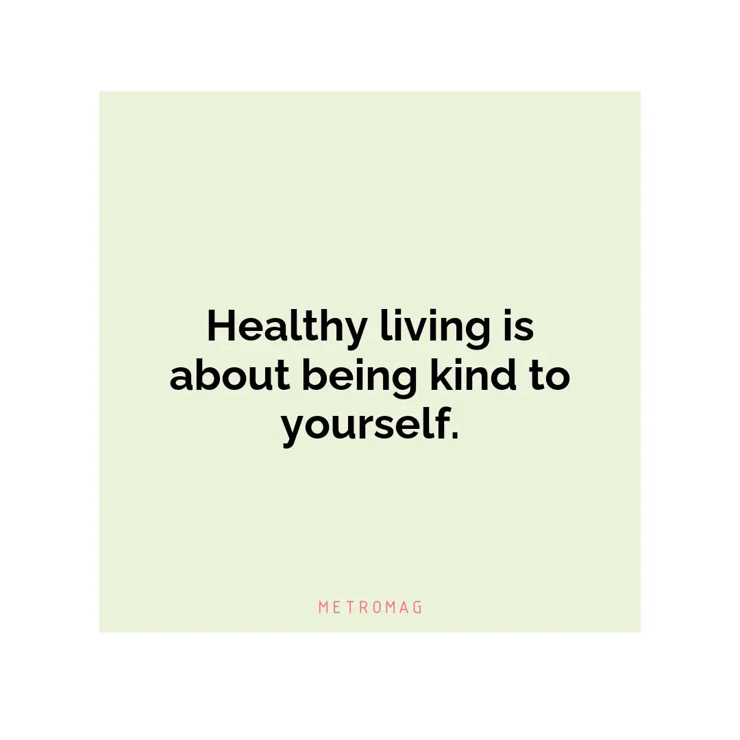 Healthy living is about being kind to yourself.