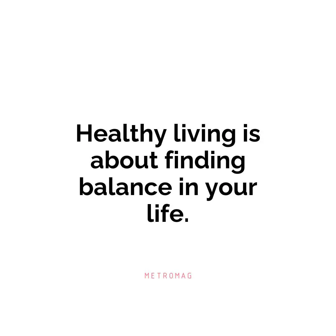 Healthy living is about finding balance in your life.