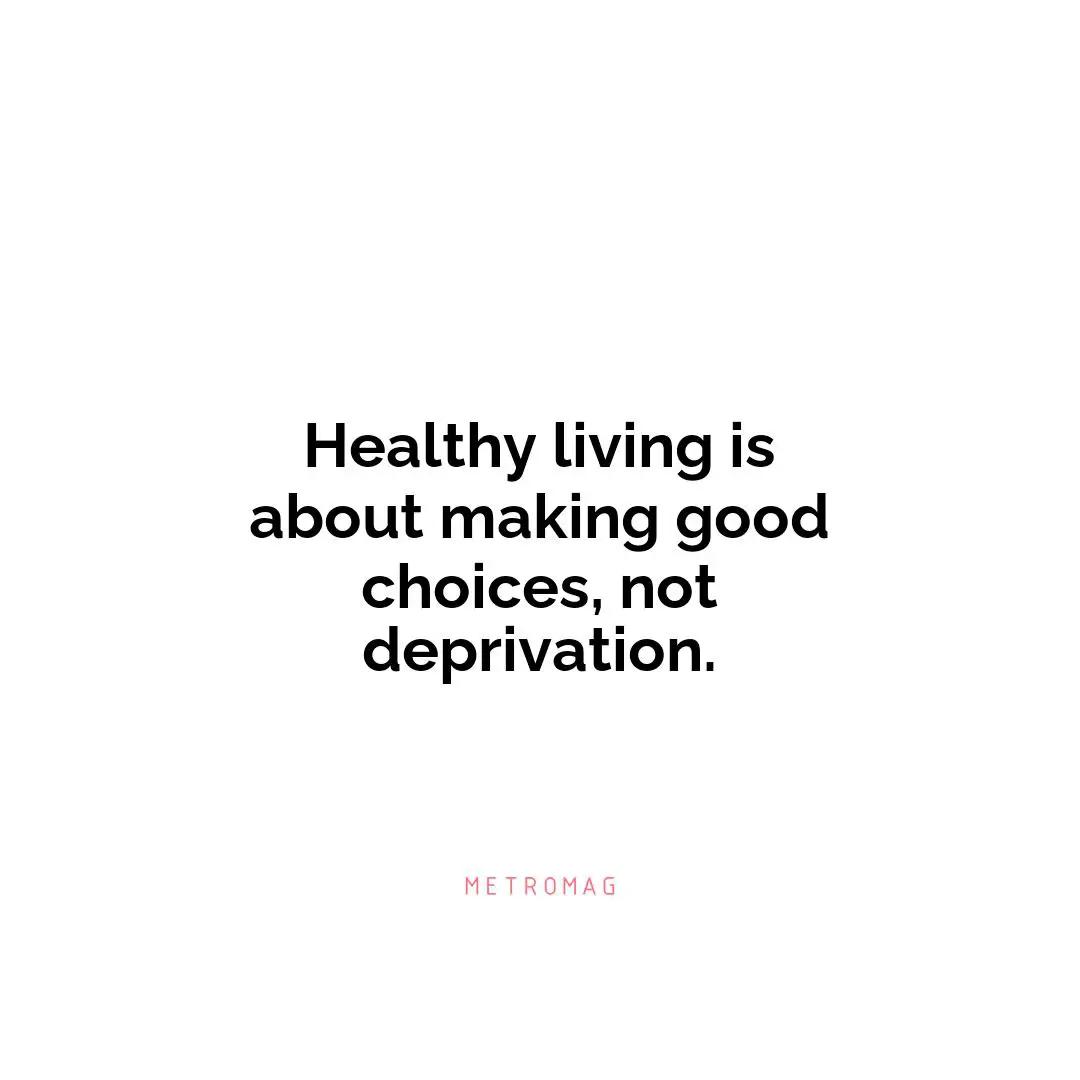 Healthy living is about making good choices, not deprivation.
