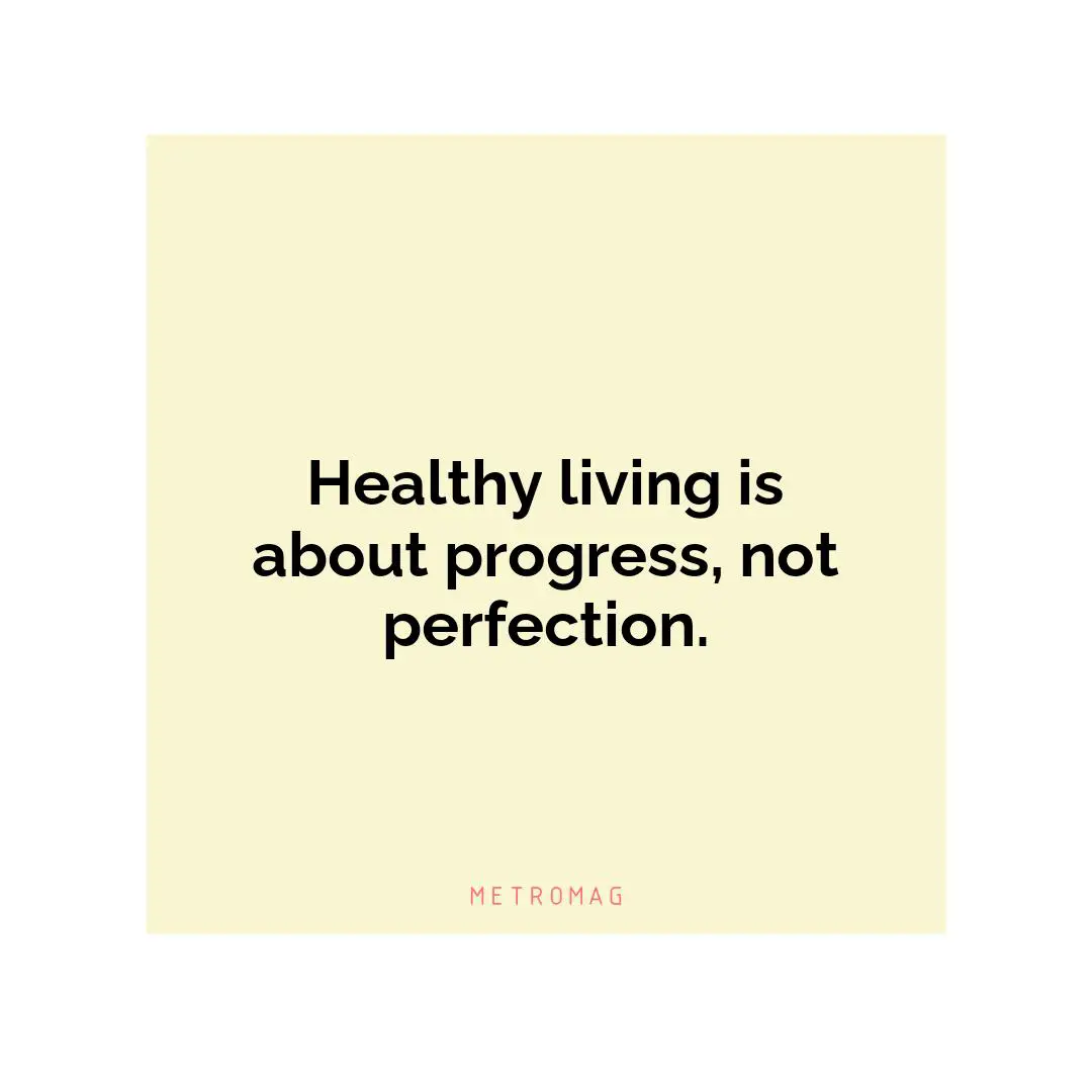 Healthy living is about progress, not perfection.