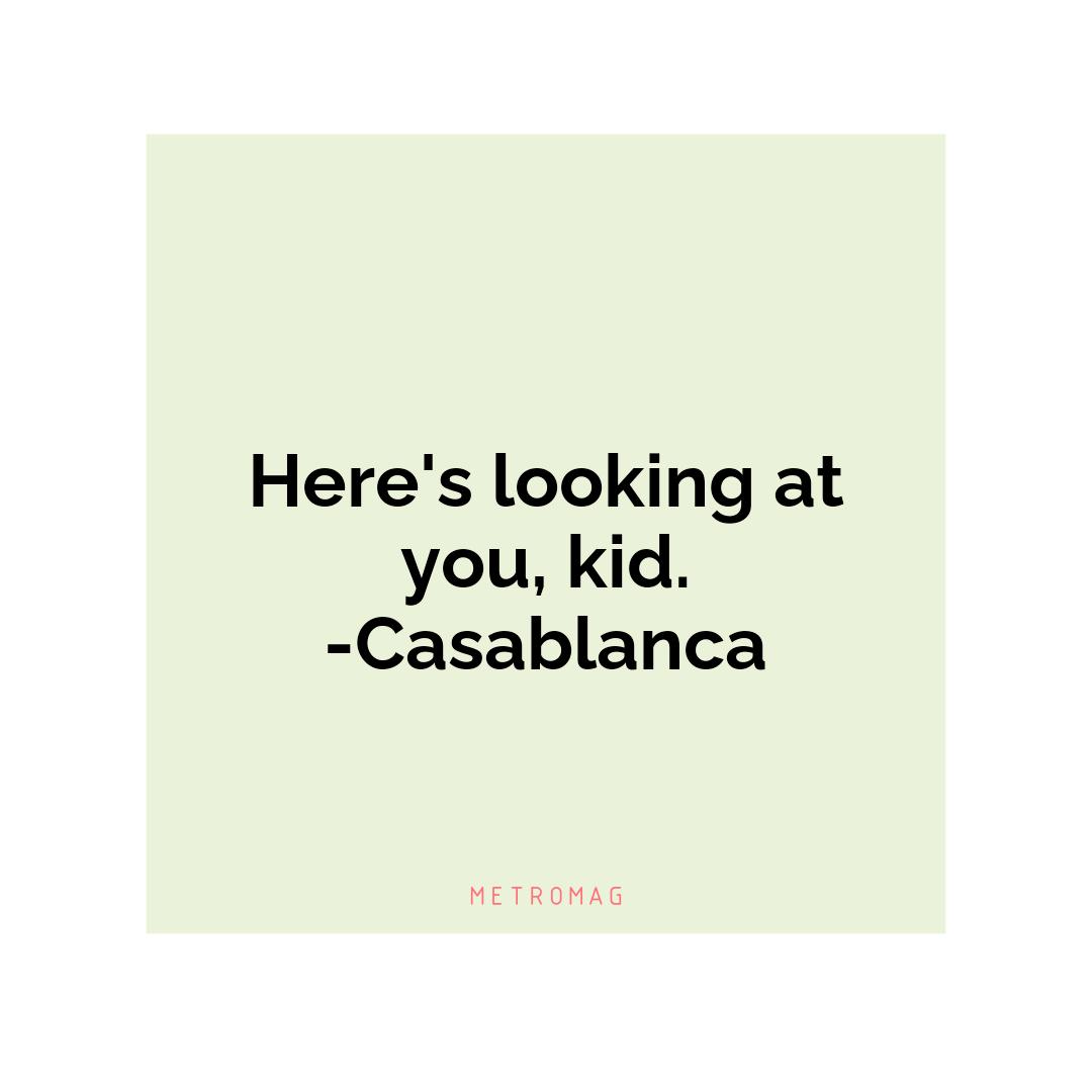 Here's looking at you, kid. -Casablanca