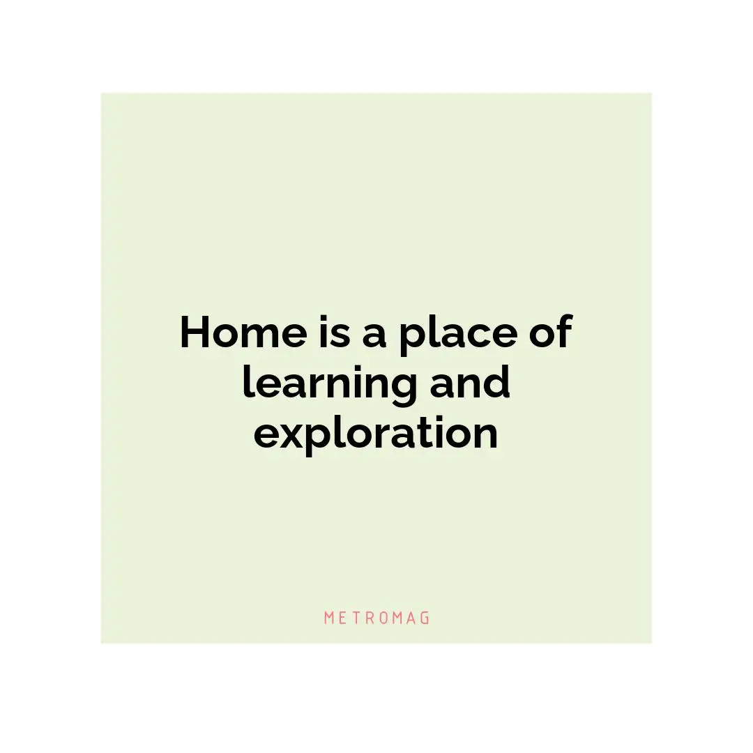 Home is a place of learning and exploration
