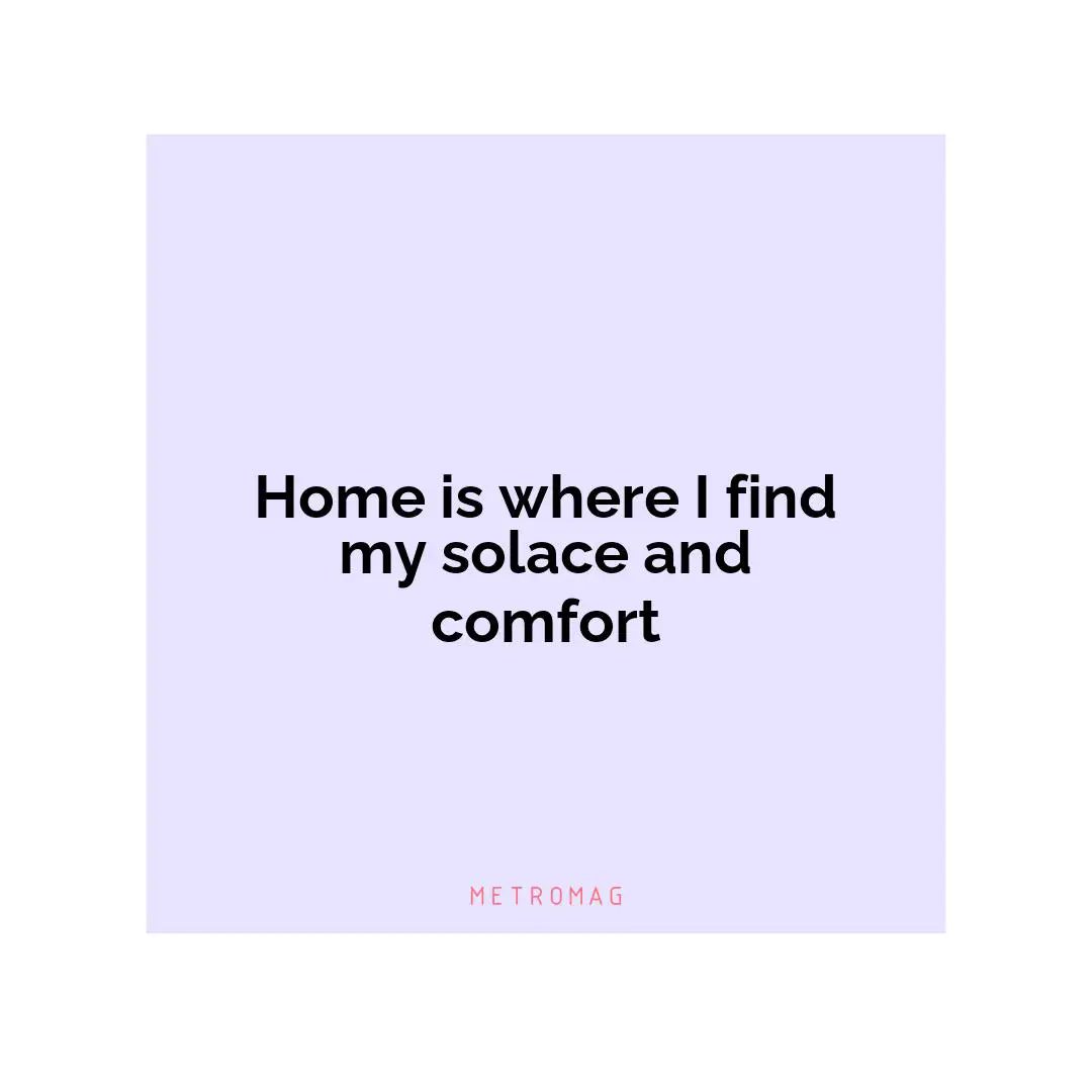 Home is where I find my solace and comfort