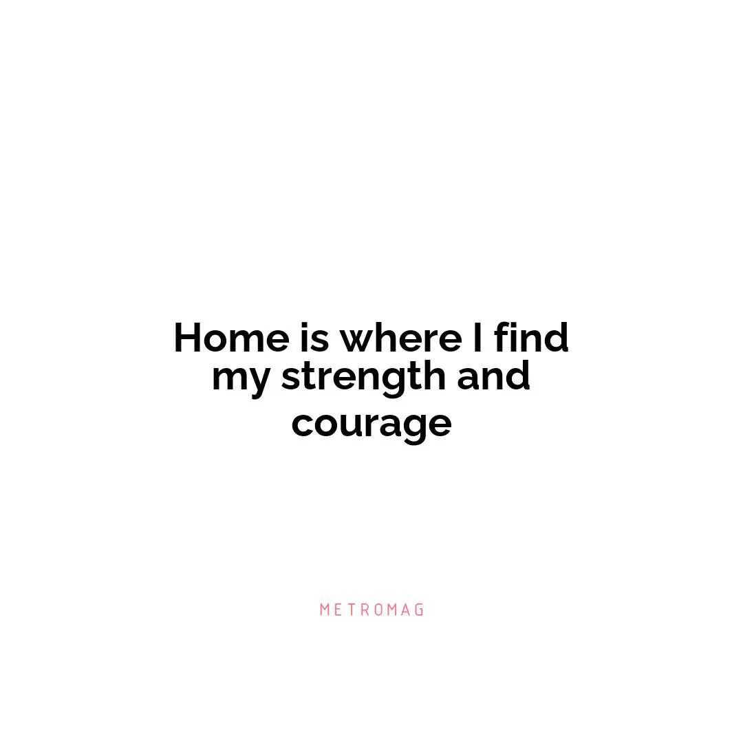 Home is where I find my strength and courage