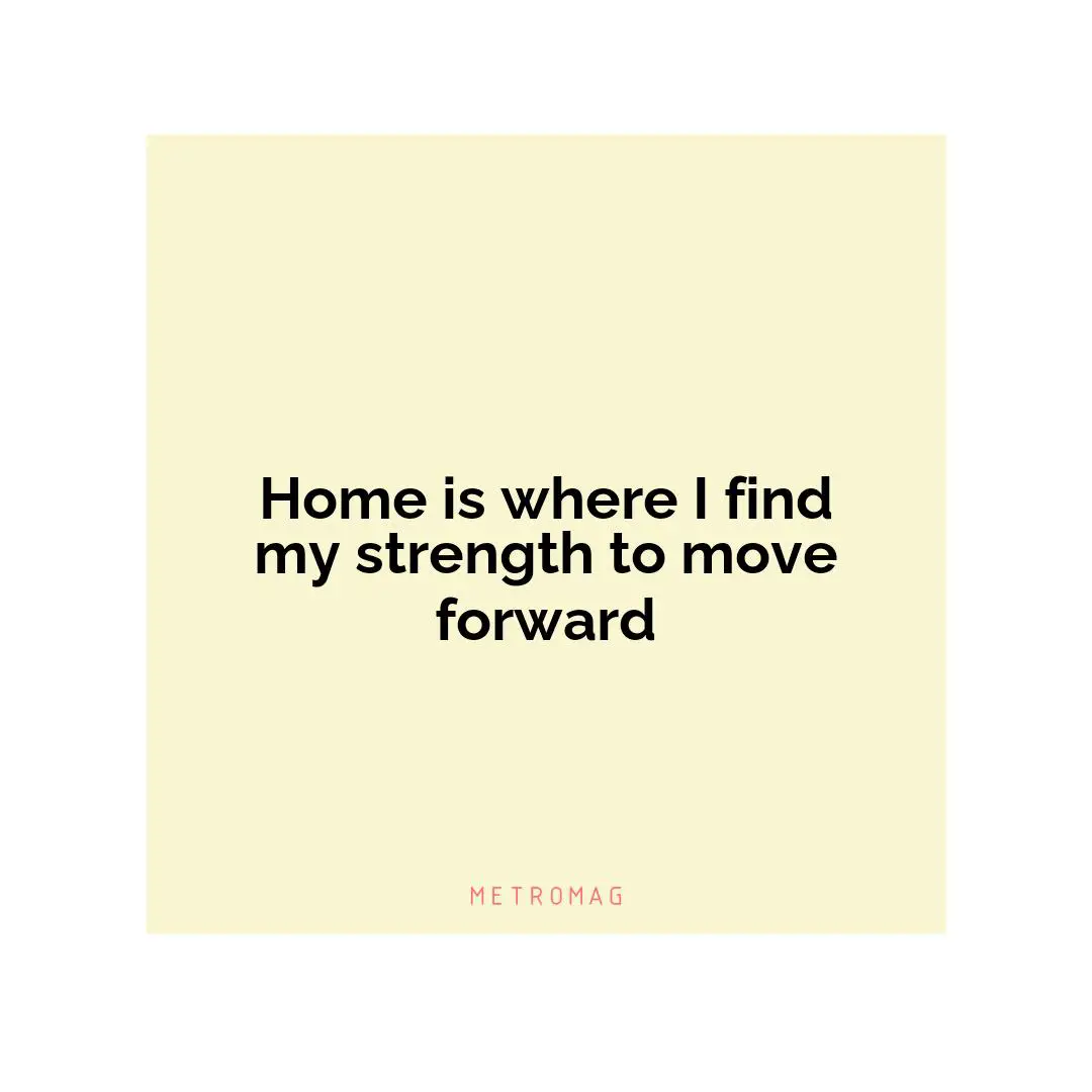 Home is where I find my strength to move forward