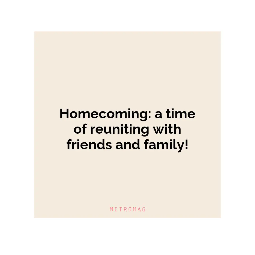 Homecoming: a time of reuniting with friends and family!
